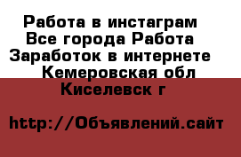 Работа в инстаграм - Все города Работа » Заработок в интернете   . Кемеровская обл.,Киселевск г.